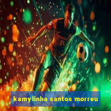 kamylinha santos morreu